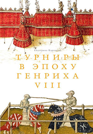 Турниры в эпоху Генриха VIII. Е. Э. Караваева. Москва, 2012